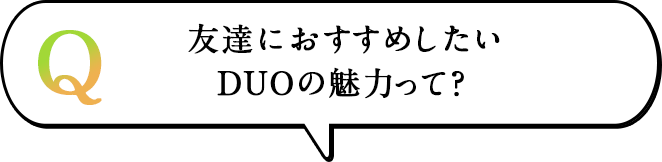 友達におすすめしたいDUOの魅力って?
