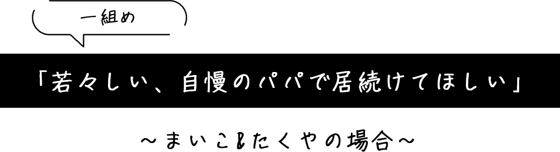 「若々しい、自慢のパパで居続けてほしい」~まいこ&たくやの場合~