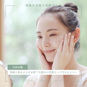 保湿や保水はなぜ必要?化粧水の役割やつけ方をおさらい